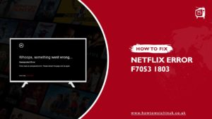 How To Fix Netflix Error Code F7053 1803 in UK [Updated 2023]