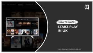 How To Watch StarzPlay UK In 2023 [Easy Steps]