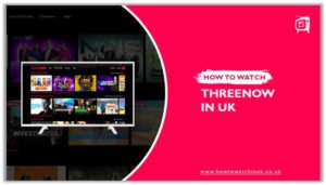 How To Watch ThreeNow in UK 2023 [Easy Guide]