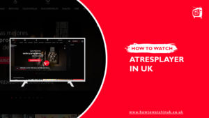 How To Watch ATRESplayer in UK [Updated Guide 2023]