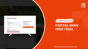 How to Get Foxtel Now Free Trial in UK (Get a 10-day free trial)?