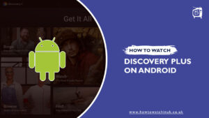 How Can I Watch Discovery Plus on Android in UK? [2023 Guide]