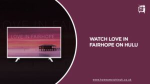 How to Watch Love in Fairhope in UK on Hulu [Freemium Way]