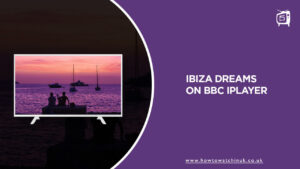 How to Watch Ibiza Dreams Outside UK On BBC iPlayer in 2023 [Exclusive Guide]