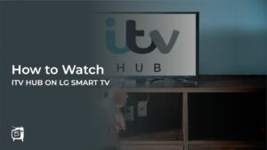 How To Watch ITV Hub on LG Smart TV Outside UK [Handy Guide]