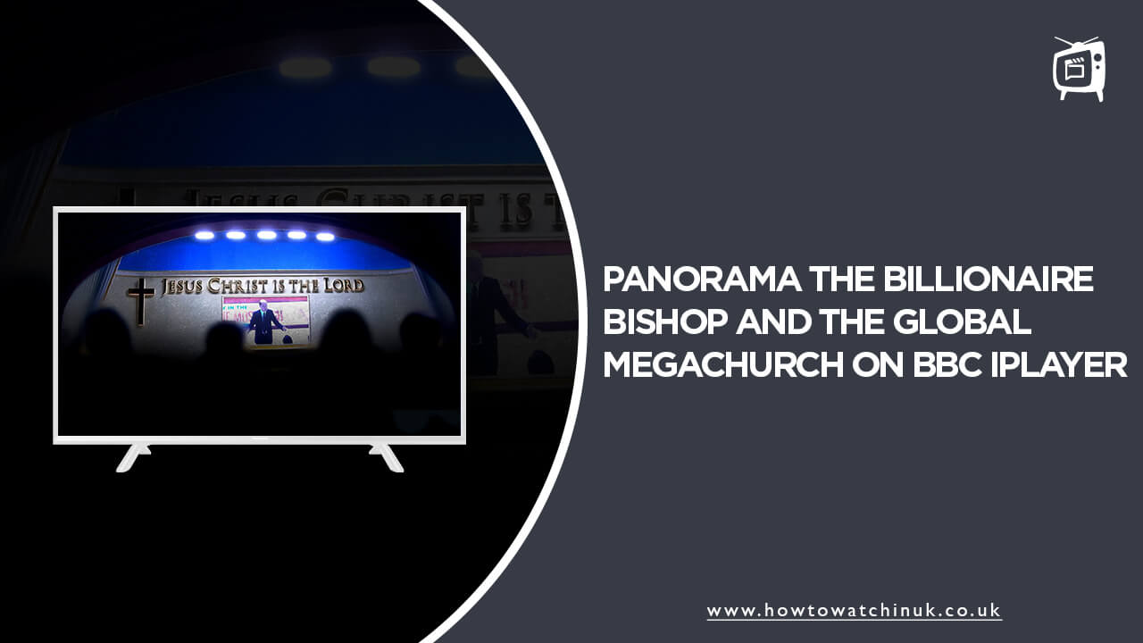 How to Watch Panorama The Billionaire Bishop and the Global Megachurch Outside UK on BBC iPlayer