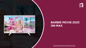 How to Watch Barbie Movie 2023 in UK on Max