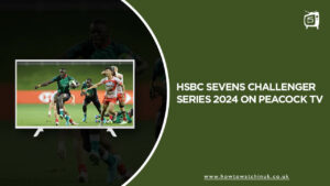 How to Watch HSBC Sevens Challenger Series 2024 in UK on Peacock [Easy Way]